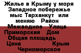 Жилье в Крыму у моря(Западное побережье,мыс Тарханкут)-или меняю › Район ­ Межводное › Улица ­ Приморская › Дом ­ 11 › Общая площадь ­ 43 › Цена ­ 2 500 000 - Крым, Черноморское Недвижимость » Квартиры продажа   . Крым,Черноморское